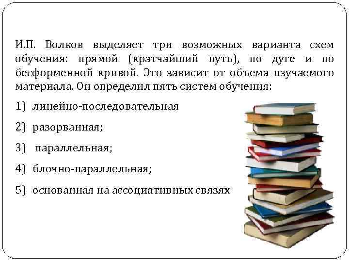 И. П. Волков выделяет три возможных варианта схем обучения: прямой (кратчайший путь), по дуге