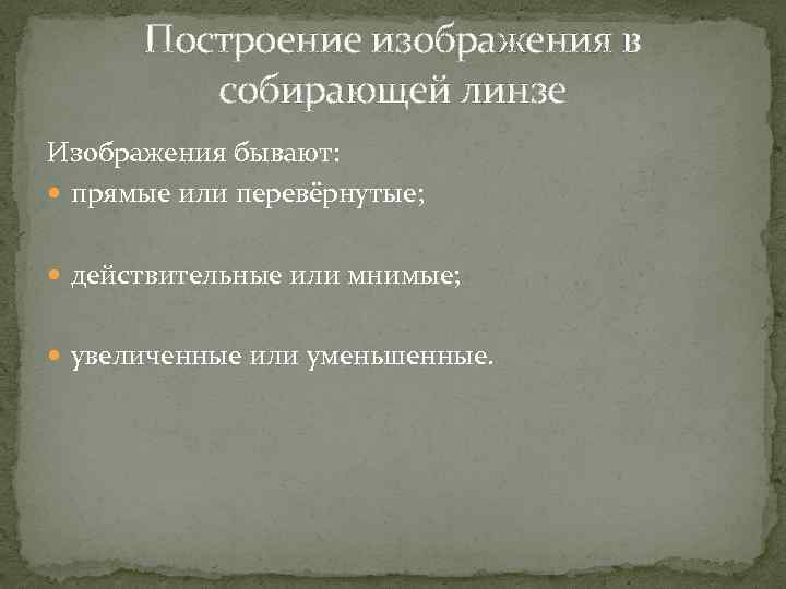Построение изображения в собирающей линзе Изображения бывают: прямые или перевёрнутые; действительные или мнимые; увеличенные