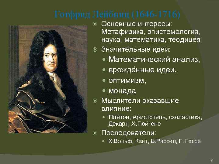 Готфрид Лейбниц (1646 -1716) Основные интересы: Метафизика, эпистемология, наука, математика, теодицея Значительные идеи: Математический