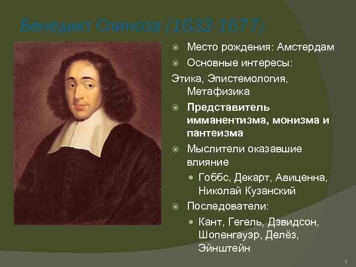 Бенедикт Спиноза (1632 -1677) Место рождения: Амстердам Основные интересы: Этика, Эпистемология, Метафизика Представитель имманентизма,