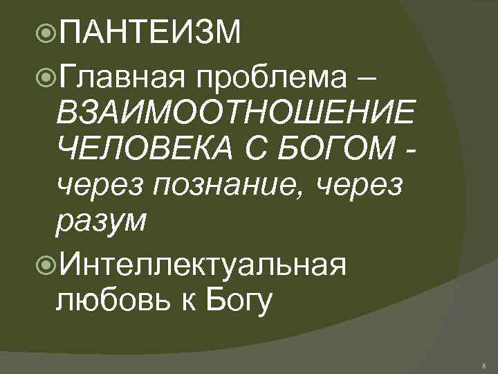  ПАНТЕИЗМ Главная проблема – ВЗАИМООТНОШЕНИЕ ЧЕЛОВЕКА С БОГОМ через познание, через разум Интеллектуальная