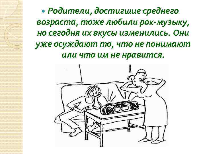  Родители, достигшие среднего возраста, тоже любили рок-музыку, но сегодня их вкусы изменились. Они