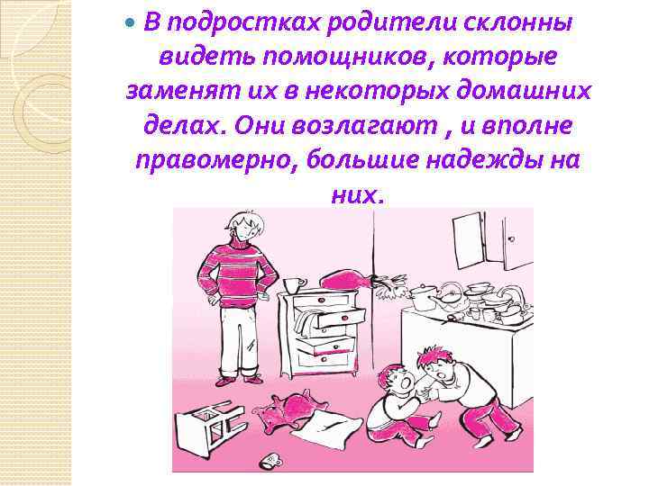  В подростках родители склонны видеть помощников, которые заменят их в некоторых домашних делах.