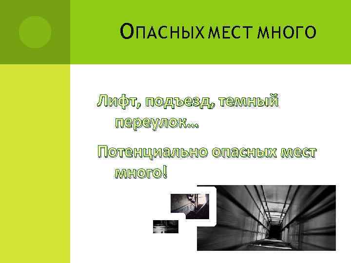 О ПАСНЫХ МЕСТ МНОГО Лифт, подъезд, темный переулок… Потенциально опасных мест много! 