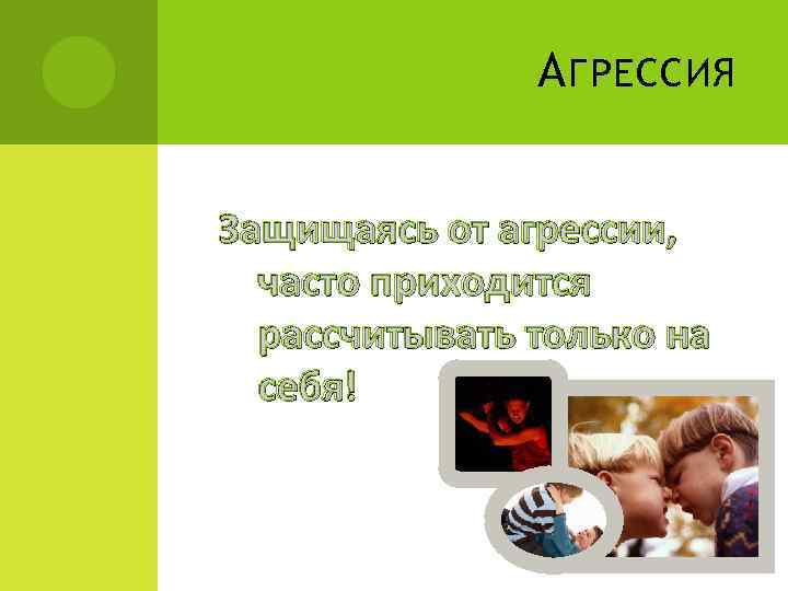 А ГРЕССИЯ Защищаясь от агрессии, часто приходится рассчитывать только на себя! 