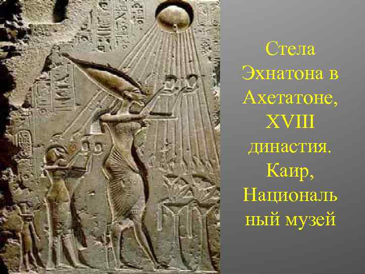 Стела Эхнатона в Ахетатоне, XVIII династия. Каир, Националь ный музей 
