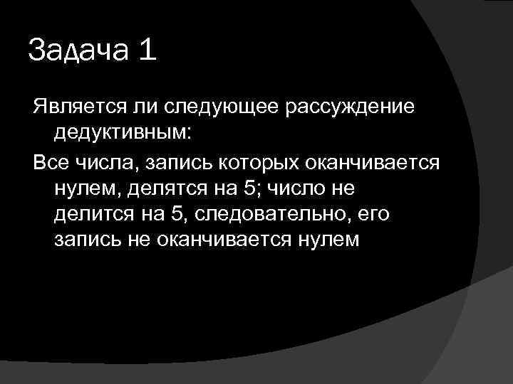 Задача 1 Является ли следующее рассуждение дедуктивным: Все числа, запись которых оканчивается нулем, делятся