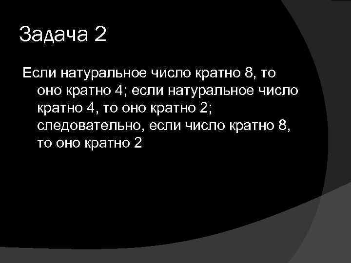 Задача 2 Если натуральное число кратно 8, то оно кратно 4; если натуральное число