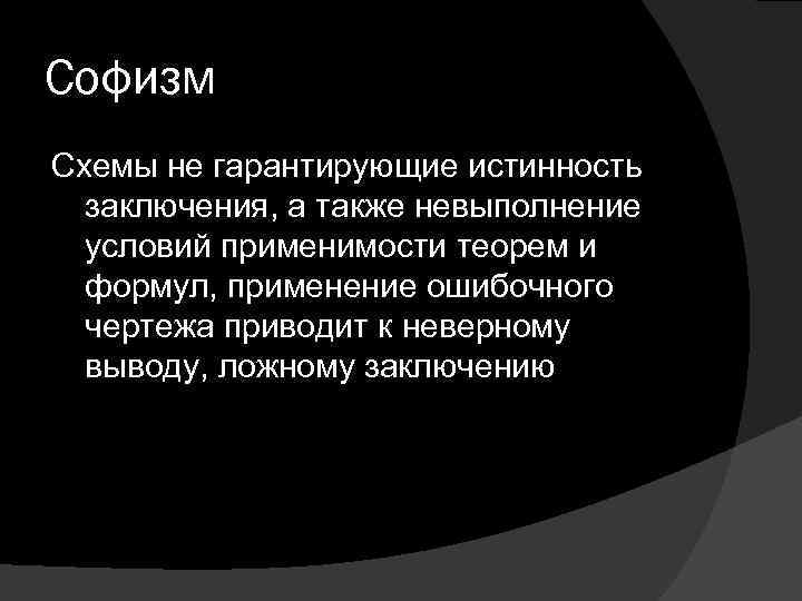 Софизм Схемы не гарантирующие истинность заключения, а также невыполнение условий применимости теорем и формул,