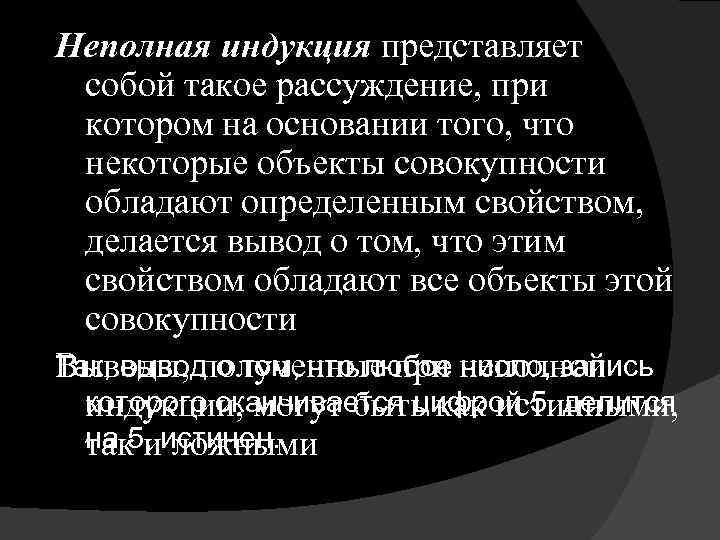 Неполная индукция представляет собой такое рассуждение, при котором на основании того, что некоторые объекты