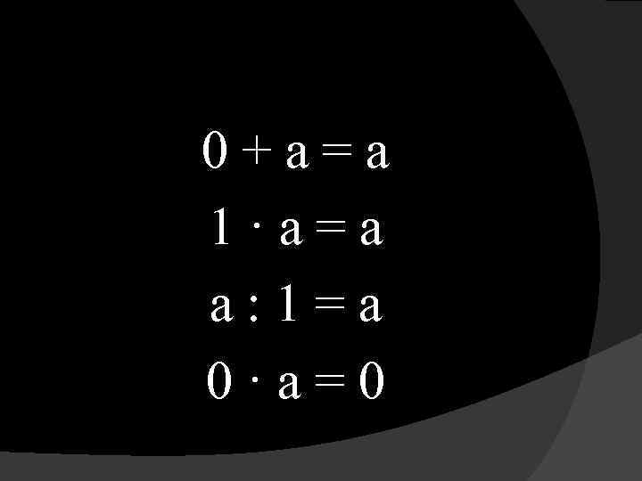 0+а=а 1·а=а а: 1=а 0·а=0 