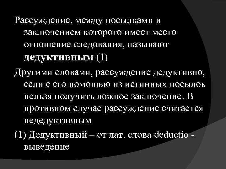 Рассуждение, между посылками и заключением которого имеет место отношение следования, называют дедуктивным (1) Другими