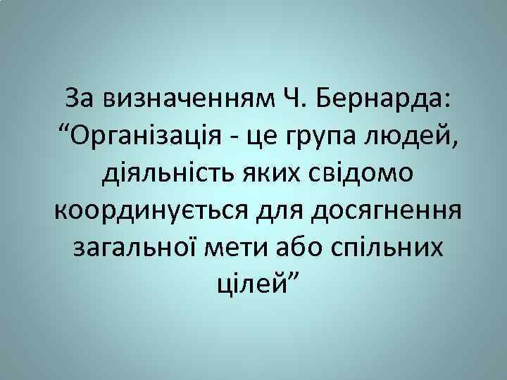 За визначенням Ч. Бернарда: “Організація - це група людей, діяльність яких свідомо координується для
