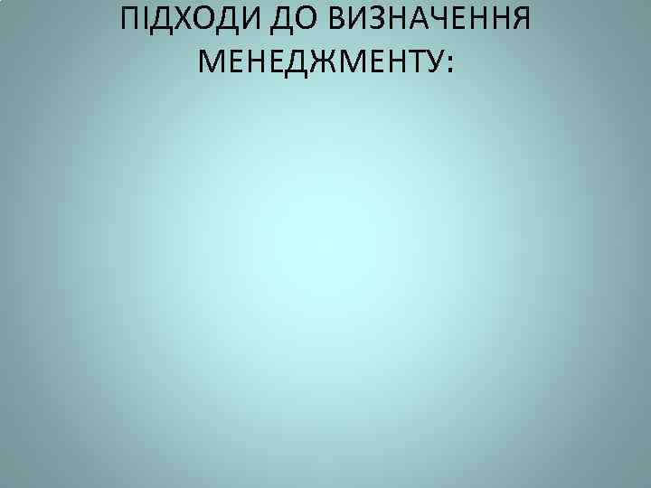 ПІДХОДИ ДО ВИЗНАЧЕННЯ МЕНЕДЖМЕНТУ: 