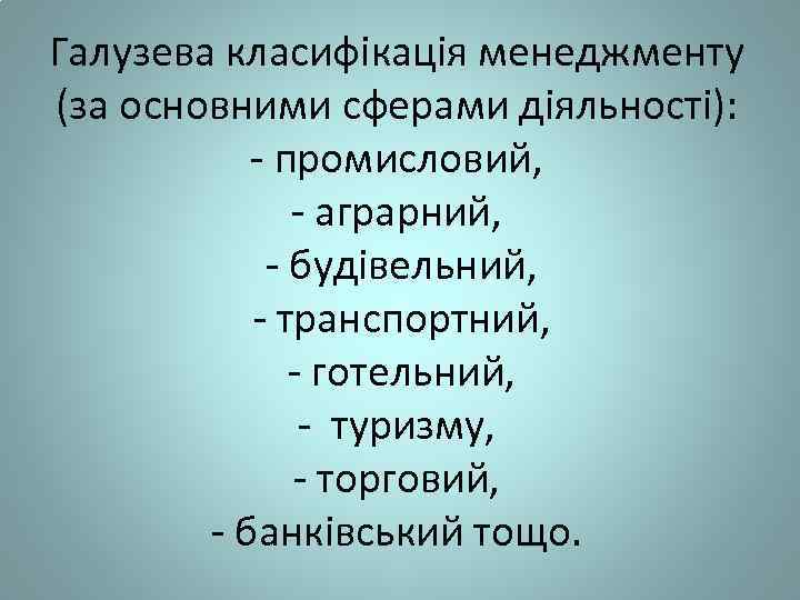 Галузева класифікація менеджменту (за основними сферами діяльності): - промисловий, - аграрний, - будівельний, -