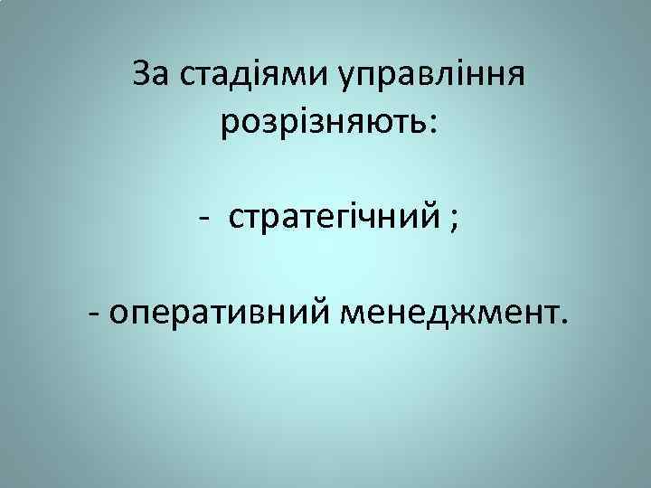 За стадіями управління розрізняють: - стратегічний ; - оперативний менеджмент. 