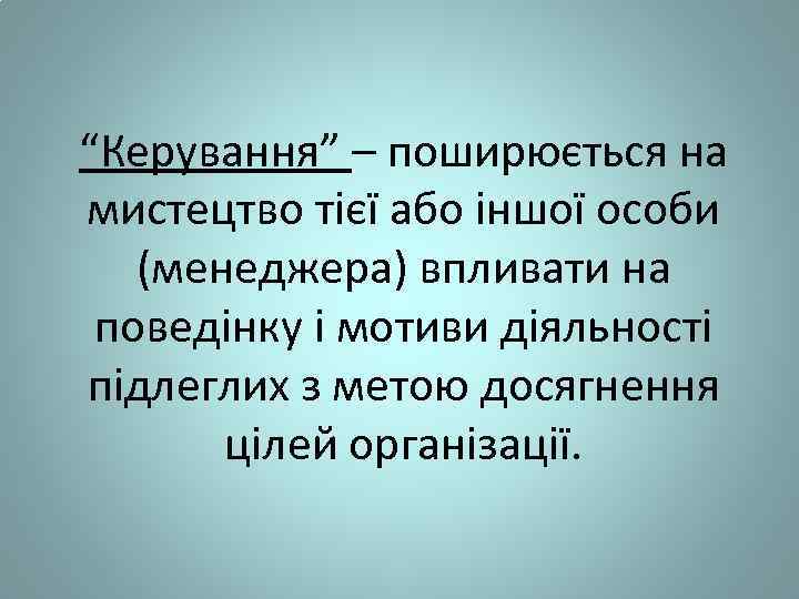 “Керування” – поширюється на мистецтво тієї або іншої особи (менеджера) впливати на поведінку і