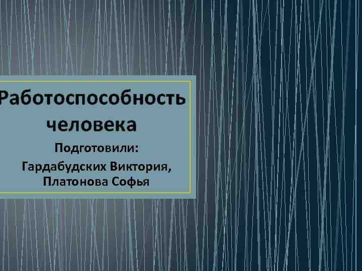 Работоспособность человека Подготовили: Гардабудских Виктория, Платонова Софья 