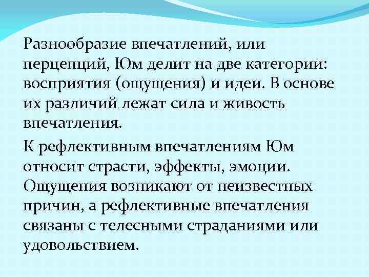 Разнообразие впечатлений, или перцепций, Юм делит на две категории: восприятия (ощущения) и идеи. В