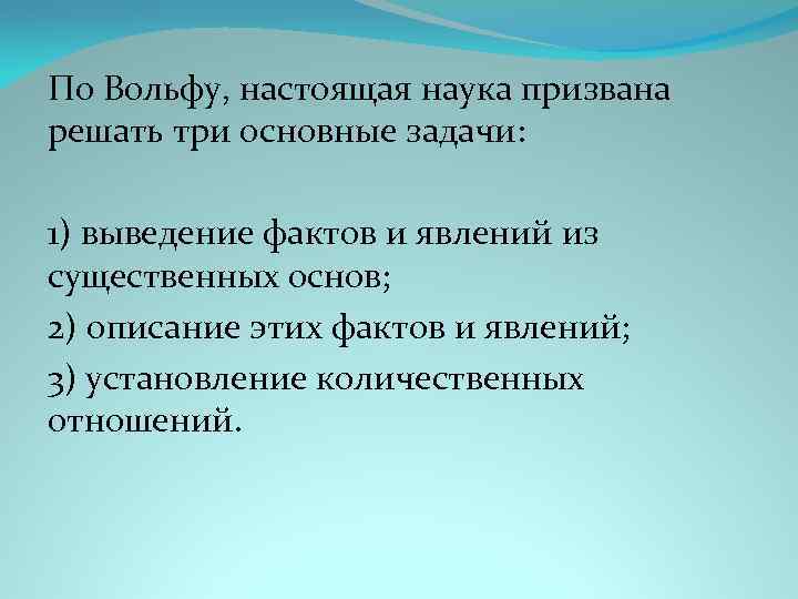 По Вольфу, настоящая наука призвана решать три основные задачи: 1) выведение фактов и явлений