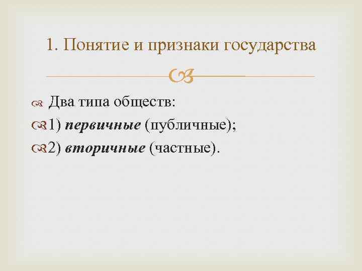 1. Понятие и признаки государства Два типа обществ: 1) первичные (публичные); 2) вторичные (частные).