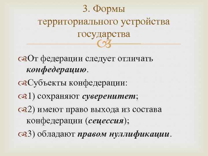 3. Формы территориального устройства государства От федерации следует отличать конфедерацию. Субъекты конфедерации: 1) сохраняют