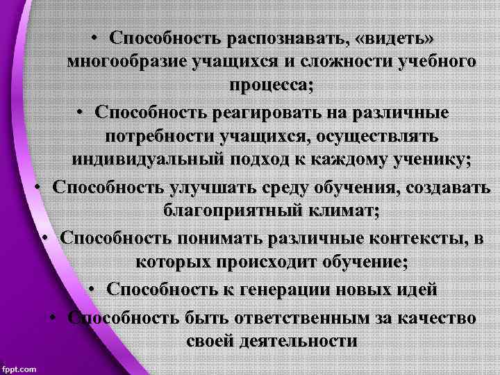  • Способность распознавать, «видеть» многообразие учащихся и сложности учебного процесса; • Способность реагировать