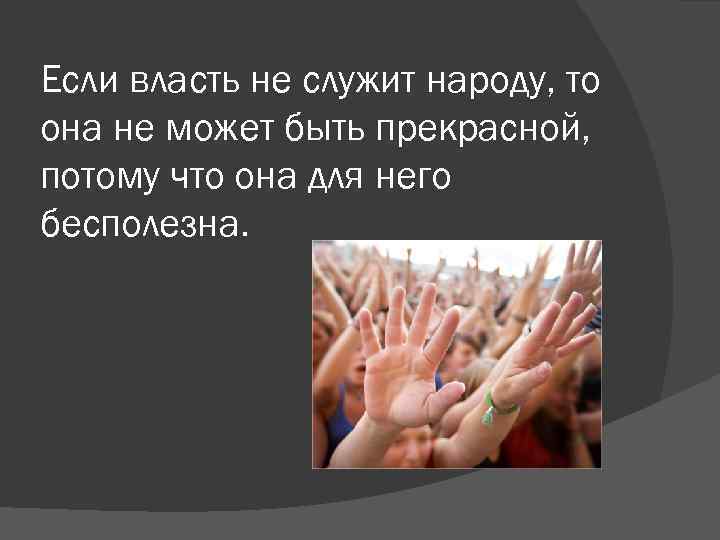 Если власть не служит народу, то она не может быть прекрасной, потому что она