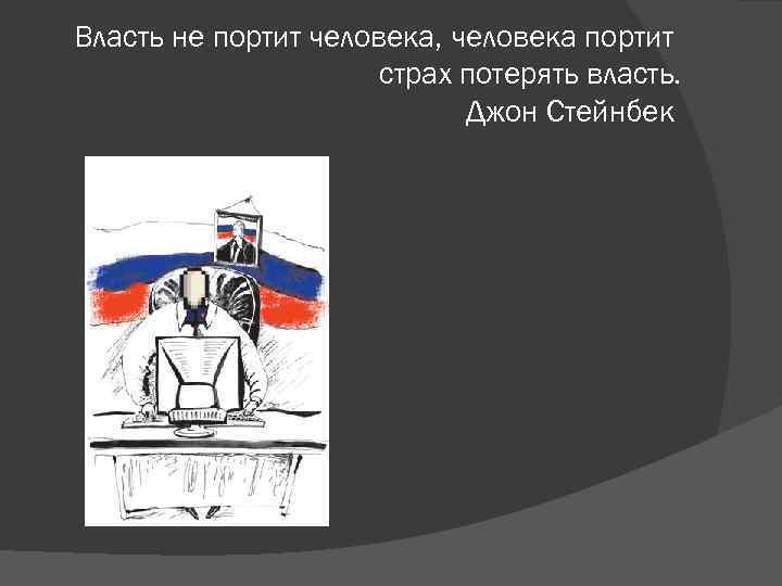 Власть не портит человека, человека портит страх потерять власть. Джон Стейнбек 