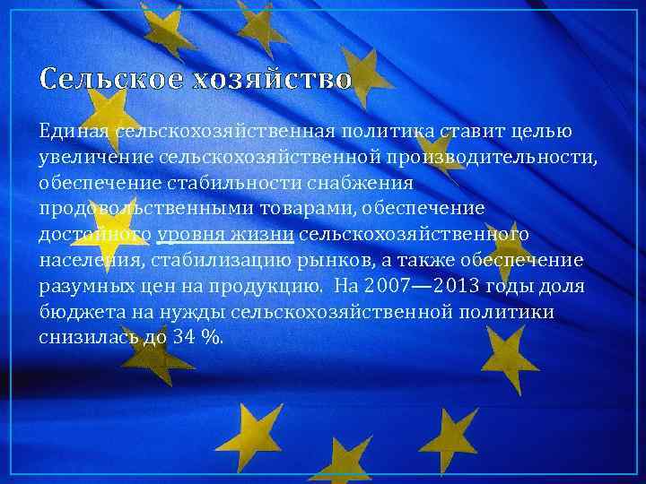 Сельское хозяйство Единая сельскохозяйственная политика ставит целью увеличение сельскохозяйственной производительности, обеспечение стабильности снабжения продовольственными