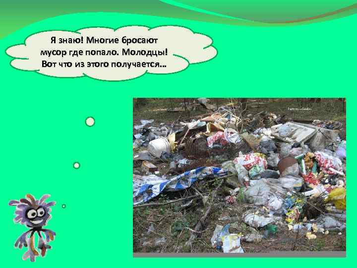 Я знаю! Многие бросают мусор где попало. Молодцы! Вот что из этого получается… 