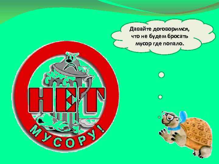 Давайте договоримся, что не будем бросать мусор где попало. 