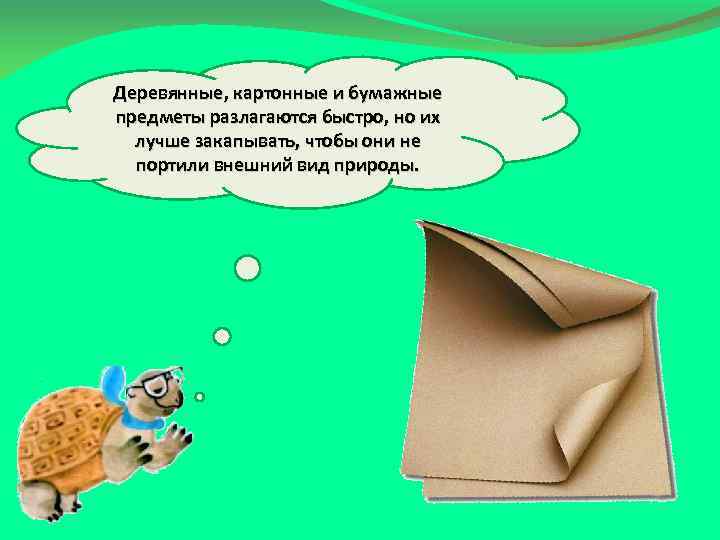 Деревянные, картонные и бумажные предметы разлагаются быстро, но их лучше закапывать, чтобы они не