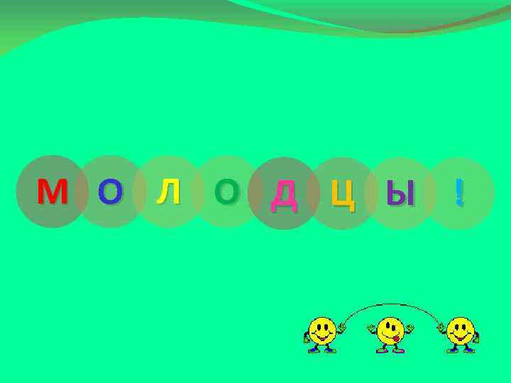 М О Л О Д Ц Ы ! 