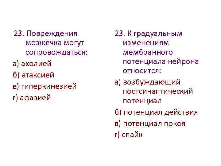 23. Повреждения мозжечка могут сопровождаться: а) ахолией б) атаксией в) гиперкинезией г) афазией 23.