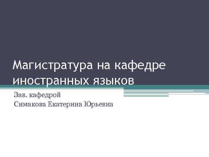 Магистратура на кафедре иностранных языков Зав. кафедрой Симакова Екатерина Юрьевна 