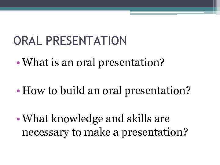 ORAL PRESENTATION • What is an oral presentation? • How to build an oral