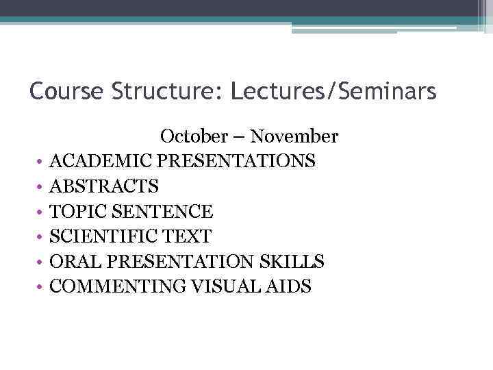 Course Structure: Lectures/Seminars • • • October – November ACADEMIC PRESENTATIONS ABSTRACTS TOPIC SENTENCE