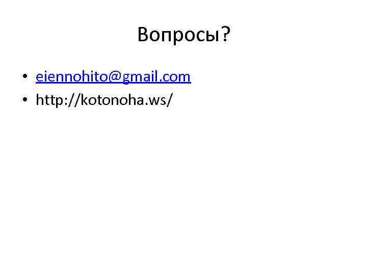 Вопросы? • eiennohito@gmail. com • http: //kotonoha. ws/ 