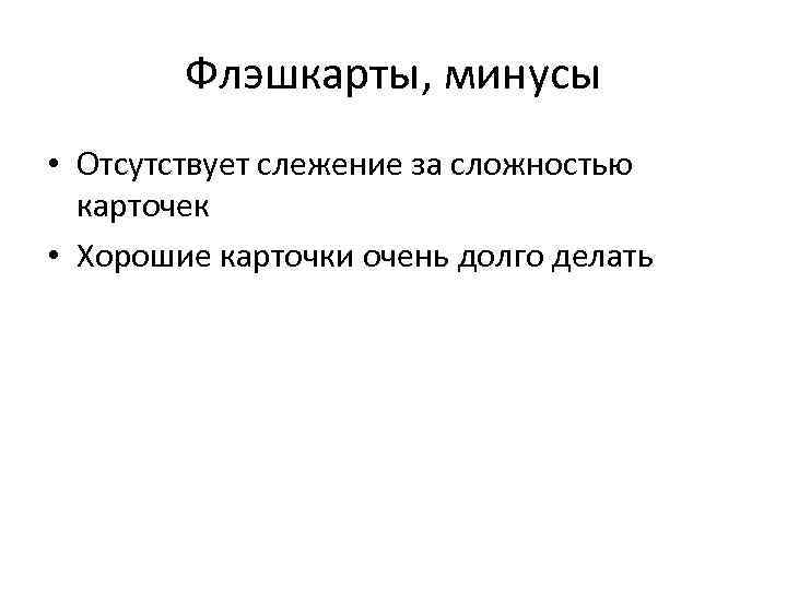 Флэшкарты, минусы • Отсутствует слежение за сложностью карточек • Хорошие карточки очень долго делать