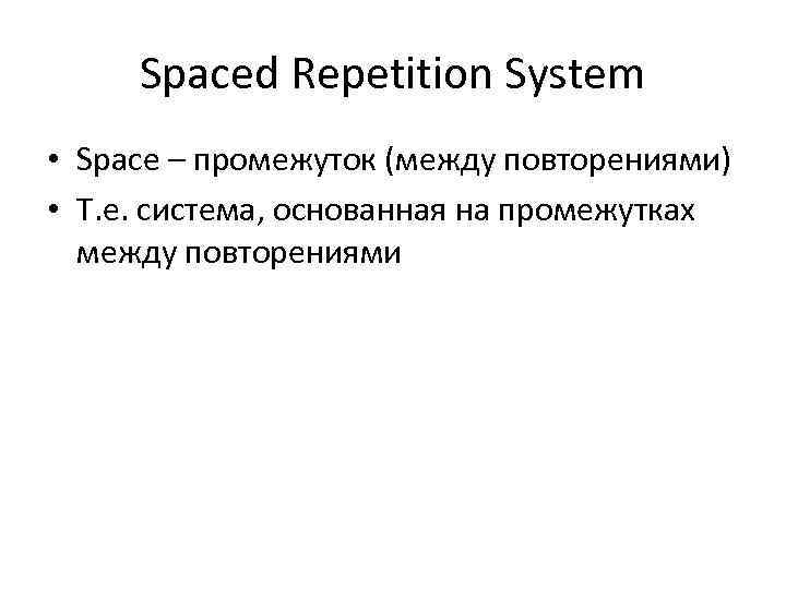 Spaced Repetition System • Space – промежуток (между повторениями) • Т. е. система, основанная