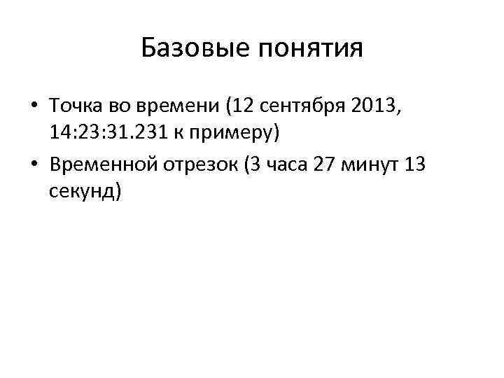 Базовые понятия • Точка во времени (12 сентября 2013, 14: 23: 31. 231 к
