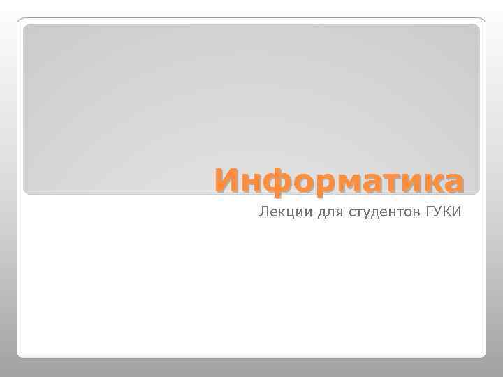 Информатика Лекции для студентов ГУКИ 
