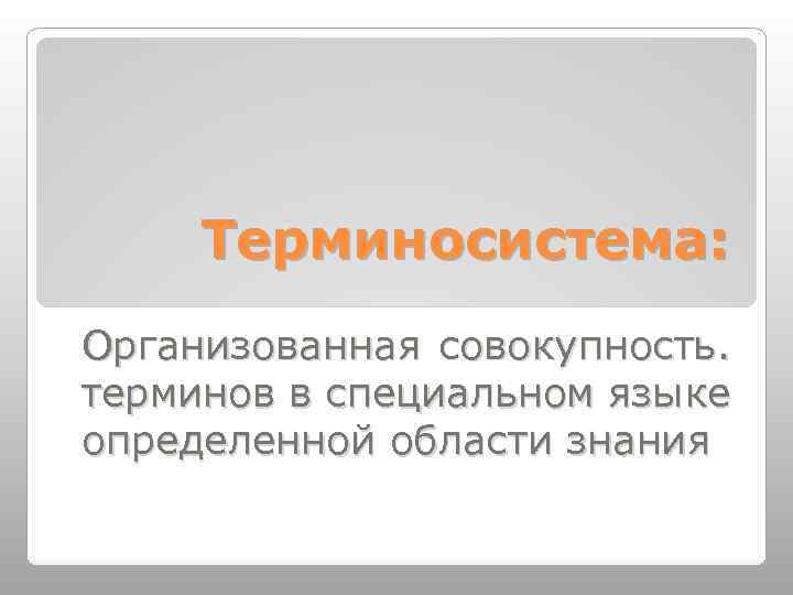 Терминосистема: Организованная совокупность. терминов в специальном языке определенной области знания 
