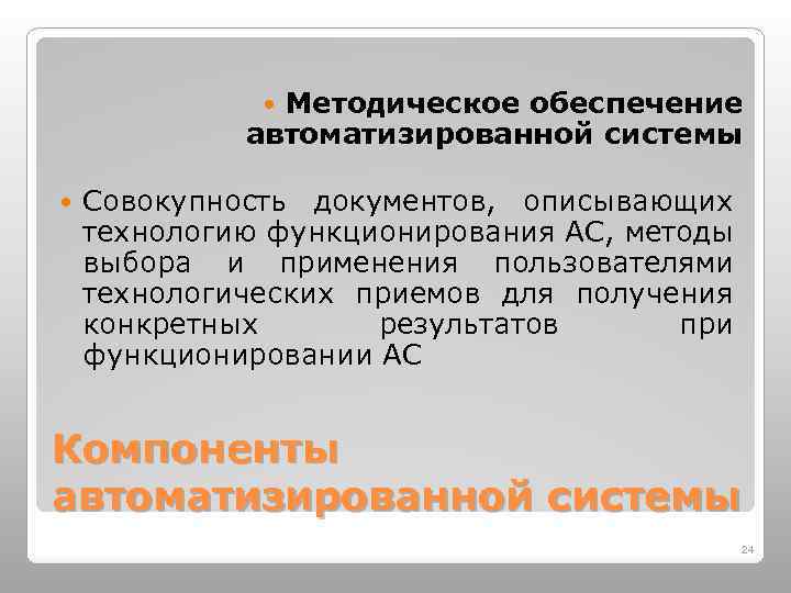 Методическое обеспечение автоматизированной системы Совокупность документов, описывающих технологию функционирования АС, методы выбора и применения