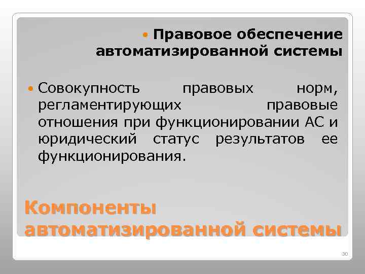 Правовое обеспечение автоматизированной системы Совокупность правовых норм, регламентирующих правовые отношения при функционировании АС и