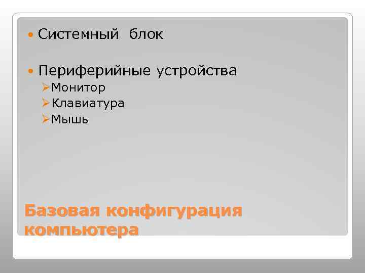 Системный блок Периферийные устройства ØМонитор ØКлавиатура ØМышь Базовая конфигурация компьютера 