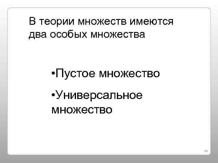 В теории множеств имеются два особых множества • Пустое множество • Универсальное множество 56