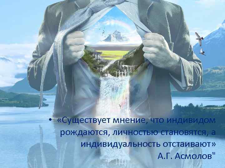  • «Существует мнение, что индивидом рождаются, личностью становятся, а индивидуальность отстаивают» А. Г.