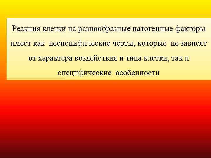 Реакция клетки на разнообразные патогенные факторы имеет как неспецифические черты, которые не зависят от